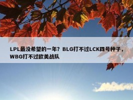 LPL最没希望的一年？BLG打不过LCK四号种子，WBG打不过欧美战队