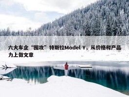 六大车企“围攻”特斯拉Model Y，从价格和产品力上做文章