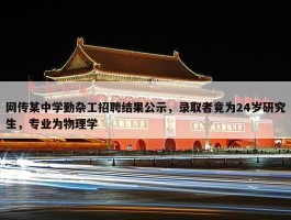 网传某中学勤杂工招聘结果公示，录取者竟为24岁研究生，专业为物理学