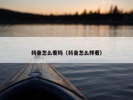 抖音怎么看妈（抖音怎么样看）