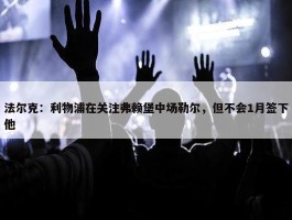 法尔克：利物浦在关注弗赖堡中场勒尔，但不会1月签下他