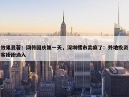 效果显著！网传国庆第一天，深圳楼市卖疯了：外地投资客纷纷涌入