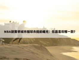 NBA新赛季城市版球衣提前曝光：你最喜欢哪一款？