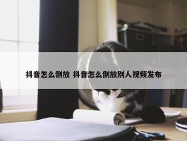 抖音怎么倒放 抖音怎么倒放别人视频发布