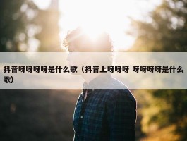 抖音呀呀呀呀是什么歌（抖音上呀呀呀 呀呀呀呀是什么歌）