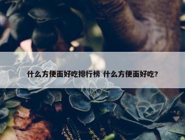 什么方便面好吃排行榜 什么方便面好吃?