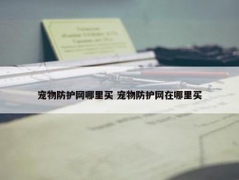 宠物防护网哪里买 宠物防护网在哪里买