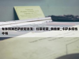 每体预测巴萨欧冠首发：拉菲尼亚_佩德里_卡萨多搭档中场