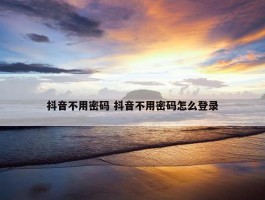 抖音不用密码 抖音不用密码怎么登录