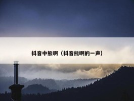 抖音中熊啊（抖音熊啊的一声）