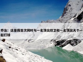 乔治：这是我首次同时与一名顶尖控卫和一名顶尖大个一起打球