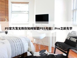 PS官方发文教你如何安装PS5光驱：Pro之前先学学