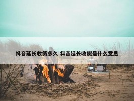 抖音延长收货多久 抖音延长收货是什么意思