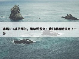 客场1-1战平拜仁，维尔茨发文：我们艰难地带走了一分