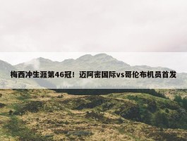 梅西冲生涯第46冠！迈阿密国际vs哥伦布机员首发