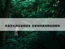 抖音怎么改抖音粉丝名 抖音如何更改粉丝团昵称