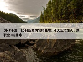 DNF手游：10月版本内容抢先看！4大活动加入，新职业+新团本