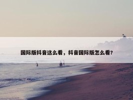 国际版抖音这么看，抖音国际版怎么看?