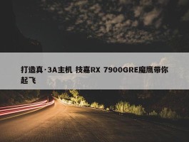 打造真·3A主机 技嘉RX 7900GRE魔鹰带你起飞