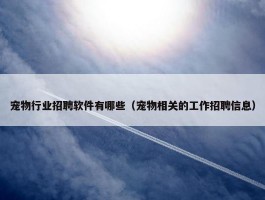 宠物行业招聘软件有哪些（宠物相关的工作招聘信息）