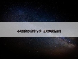 不敏感奶粉排行榜 无敏奶粉品牌