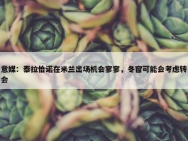 意媒：泰拉恰诺在米兰出场机会寥寥，冬窗可能会考虑转会