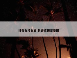 抖音有没有底 抖音底板背景图