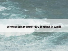 短视频内容怎么运营的技巧 短视频该怎么运营