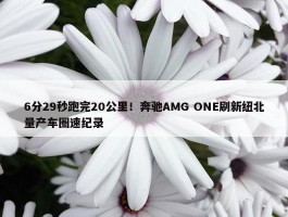 6分29秒跑完20公里！奔驰AMG ONE刷新纽北量产车圈速纪录