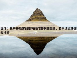 世体：巴萨开放客战皇马的门票申请渠道，若申请过多面临抽签