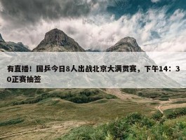 有直播！国乒今日8人出战北京大满贯赛，下午14：30正赛抽签