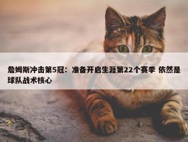 詹姆斯冲击第5冠：准备开启生涯第22个赛季 依然是球队战术核心