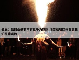 曼恩：我们会是非常有竞争力球队 渴望证明媒体看衰我们是错误的