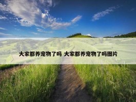 大家都养宠物了吗 大家都养宠物了吗图片