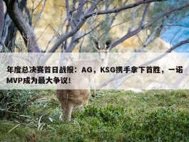 年度总决赛首日战报：AG，KSG携手拿下首胜，一诺MVP成为最大争议！