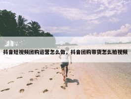 抖音短视频团购运营怎么做，抖音团购带货怎么拍视频