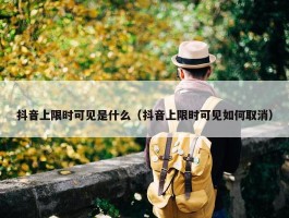 抖音上限时可见是什么（抖音上限时可见如何取消）