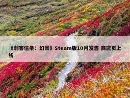 《刺客信条：幻景》Steam版10月发售 商店页上线