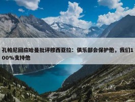 孔帕尼回应哈曼批评穆西亚拉：俱乐部会保护他，我们100%支持他