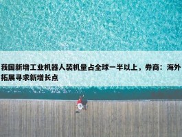 我国新增工业机器人装机量占全球一半以上，券商：海外拓展寻求新增长点