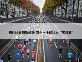 传PS6有两款机种 其中一个能让人“买得起”