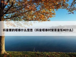 抖音里的塔寨什么意思（抖音塔寨村背景音乐叫什么）