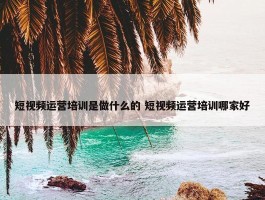 短视频运营培训是做什么的 短视频运营培训哪家好