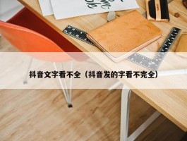 抖音文字看不全（抖音发的字看不完全）