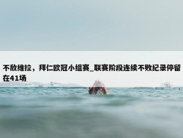 不敌维拉，拜仁欧冠小组赛_联赛阶段连续不败纪录停留在41场