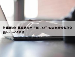 外媒预测：苹果将推出“类iPad”智能家居设备及全新homeOS系统