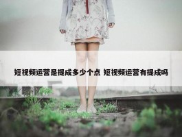 短视频运营是提成多少个点 短视频运营有提成吗