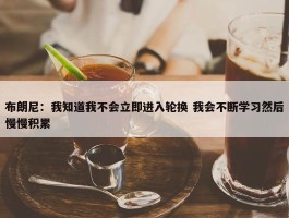 布朗尼：我知道我不会立即进入轮换 我会不断学习然后慢慢积累