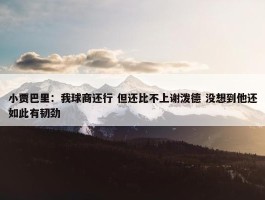 小贾巴里：我球商还行 但还比不上谢泼德 没想到他还如此有韧劲