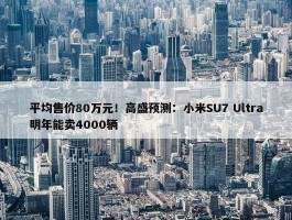 平均售价80万元！高盛预测：小米SU7 Ultra明年能卖4000辆